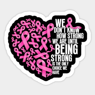 We don't know how strong we are until being strong is the only choice we have - Breast cancer awareness Sticker